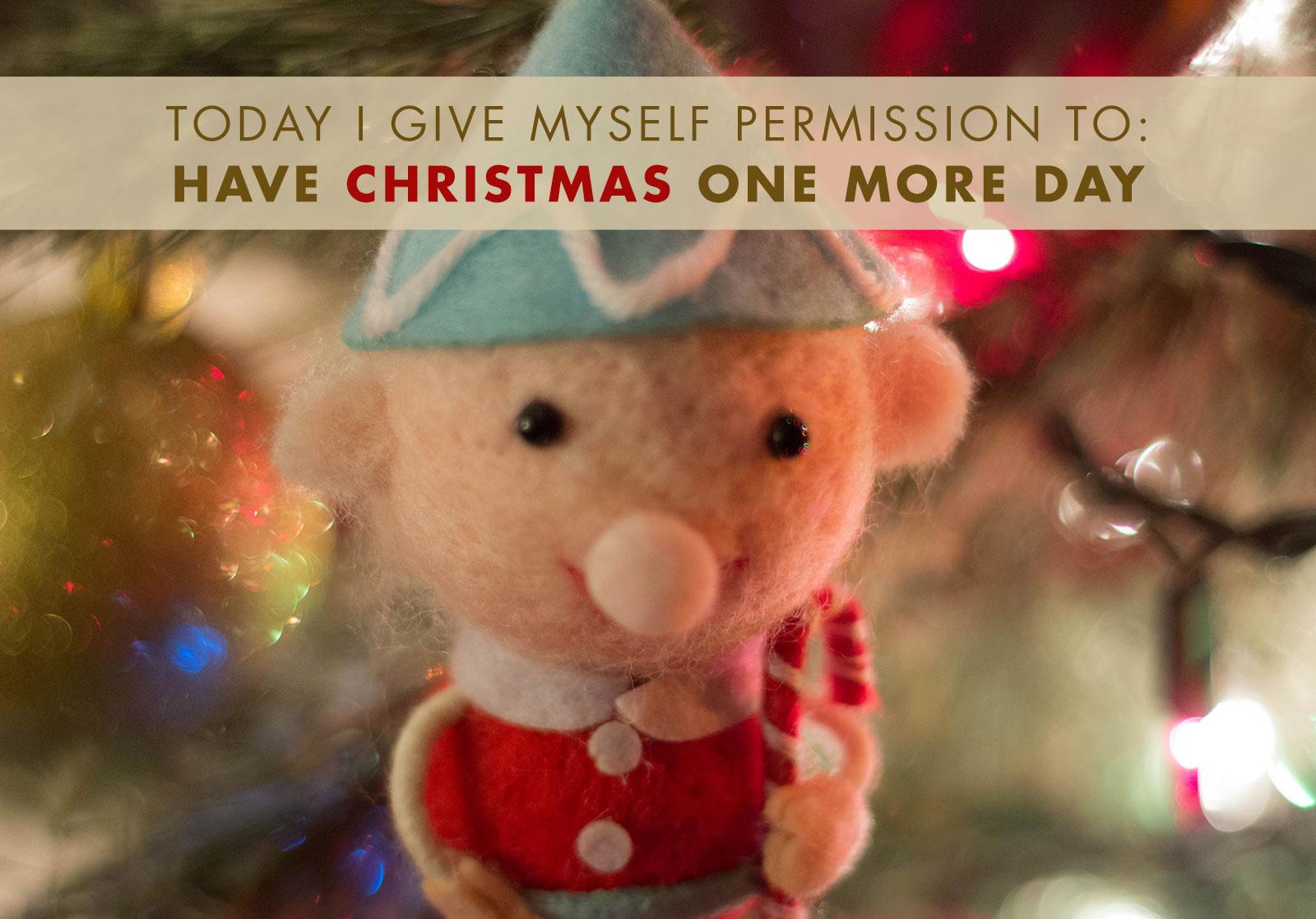 Today I Give Myself Permission To: Have Christmas One More Day