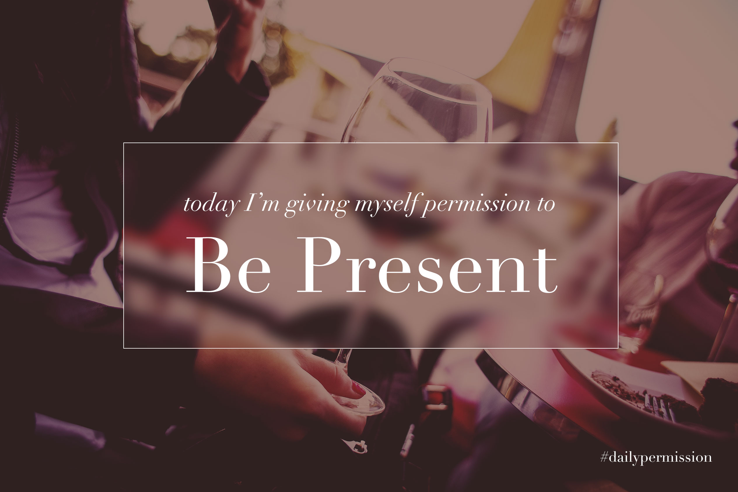 Today I’m Giving Myself Permission to Be Present